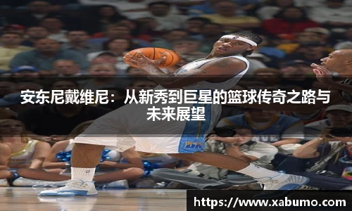 安东尼戴维尼:从新秀到巨星的篮球传奇之路与未来展望