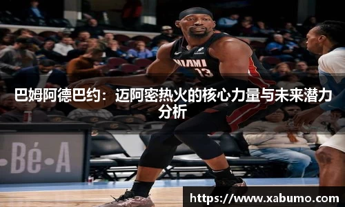 巴姆阿德巴约：迈阿密热火的核心力量与未来潜力分析