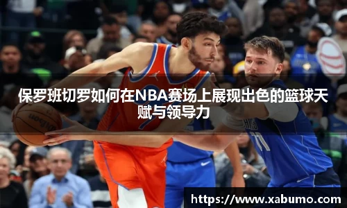 保罗班切罗如何在NBA赛场上展现出色的篮球天赋与领导力