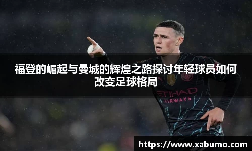 福登的崛起与曼城的辉煌之路探讨年轻球员如何改变足球格局