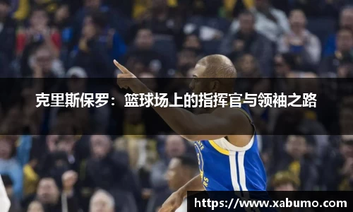 克里斯保罗：篮球场上的指挥官与领袖之路