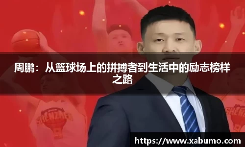 周鹏：从篮球场上的拼搏者到生活中的励志榜样之路