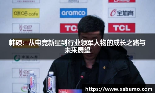 韩硕：从电竞新星到行业领军人物的成长之路与未来展望